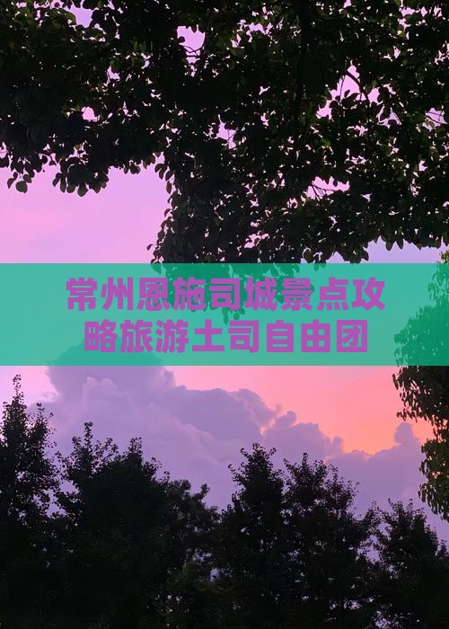 常州去恩施土司城自由团