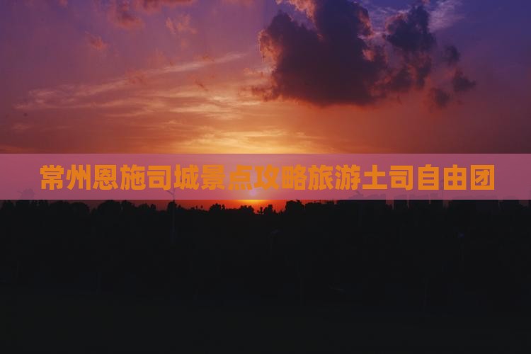 常州去恩施土司城自由团