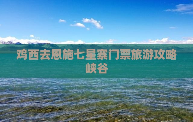 鸡西去恩施七星寨门票