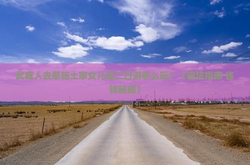 武威去恩施土家女儿城二日游