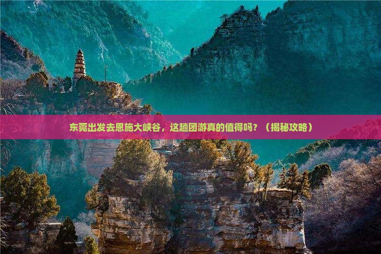 东莞去恩施大峡谷团体旅游