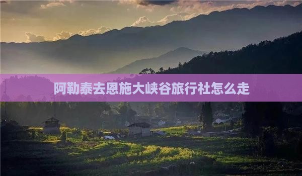 阿勒泰去恩施大峡谷旅行社