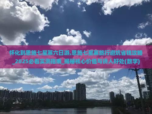 怀化到恩施七星寨六日游 怀化到恩施七星寨六日游