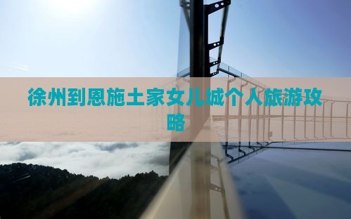徐州到恩施土家女儿城个人游