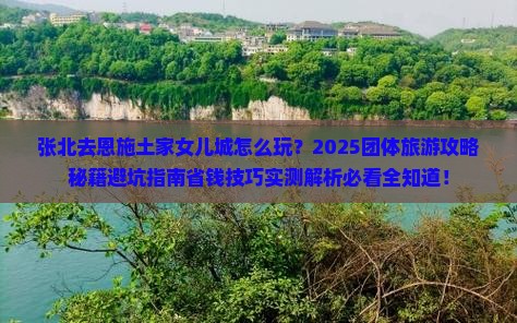 张北去恩施土家女儿城团体旅游