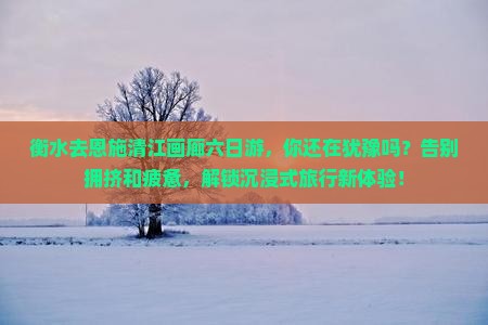 衡水去恩施清江画廊六日游