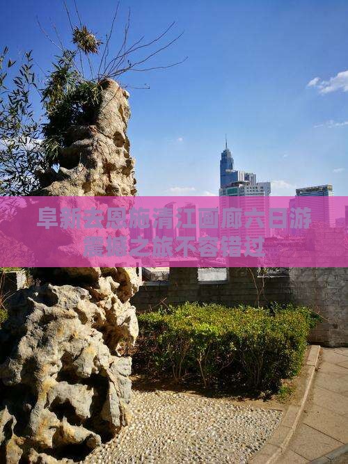 阜新去恩施清江画廊六日游