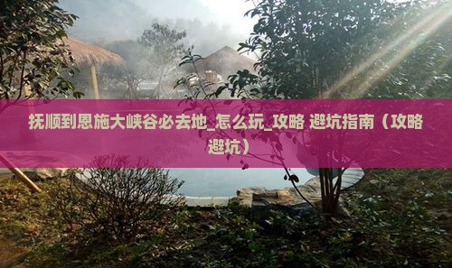 抚顺到恩施大峡谷必去地