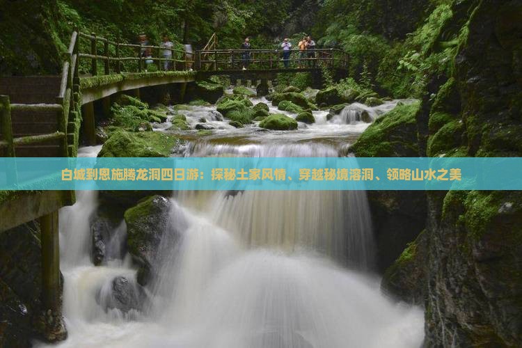 白城到恩施腾龙洞四日游：探秘土家风情、穿越秘境溶洞、领略山水之美