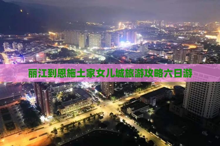 丽江到恩施土家女儿城旅游攻略六日游 丽江到恩施土家女儿城旅游攻略六日游