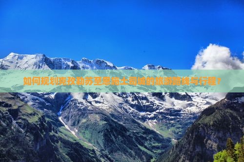 如何规划克孜勒苏至恩施土司城的旅游路线与行程？