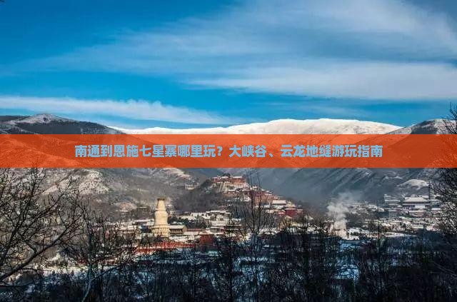 南通到恩施七星寨哪里玩？大峡谷、云龙地缝游玩指南