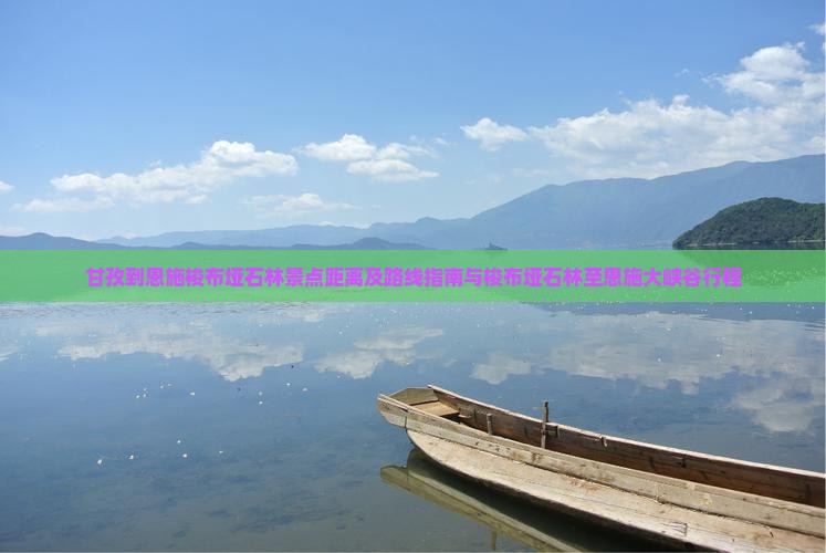 甘孜到恩施梭布垭石林景点距离及路线指南与梭布垭石林至恩施大峡谷行程