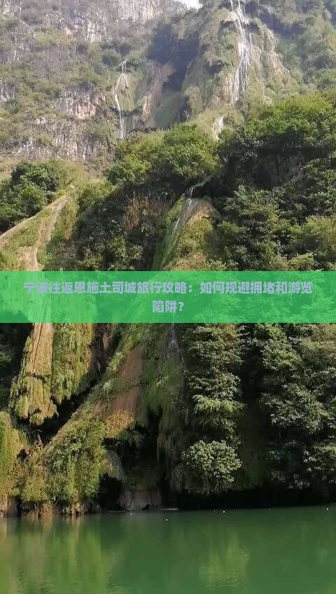 宁波往返恩施土司城旅行攻略：如何规避拥堵和游览陷阱？
