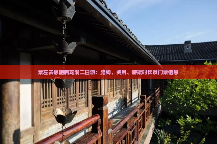 崇左去恩施腾龙洞二日游：路线、费用、游玩时长及门票信息