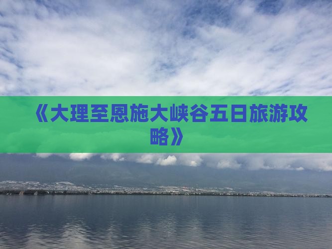 《大理至恩施大峡谷五日旅游攻略》