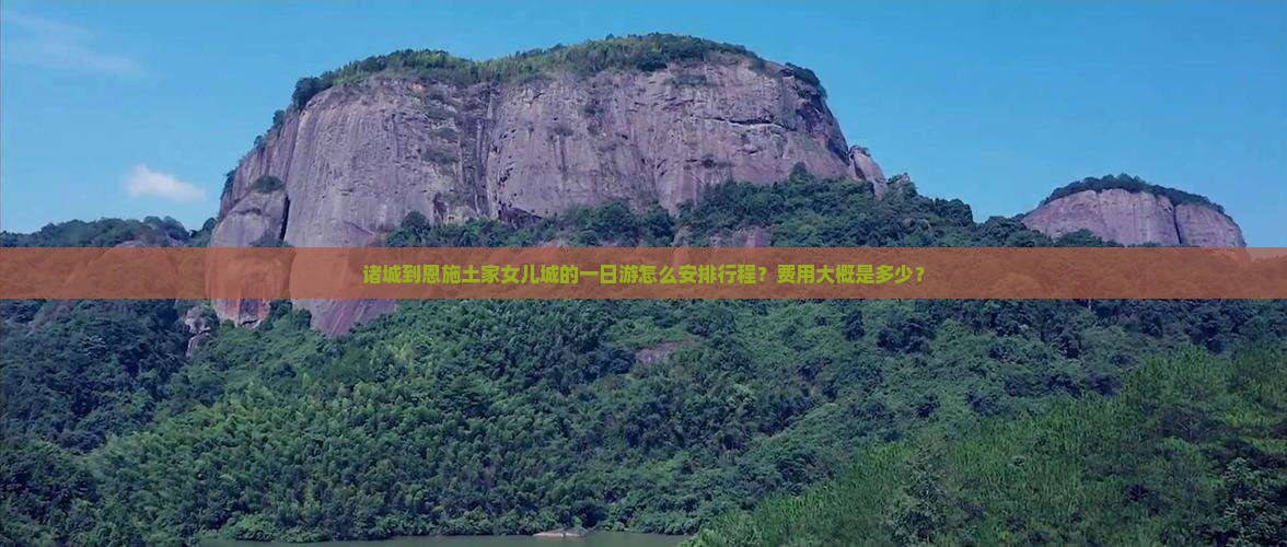 诸城到恩施土家女儿城的一日游怎么安排行程？费用大概是多少？