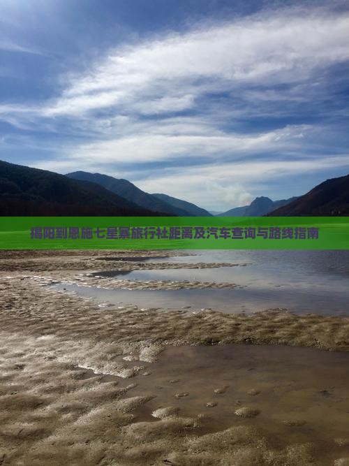 揭阳到恩施七星寨旅行社距离及汽车查询与路线指南