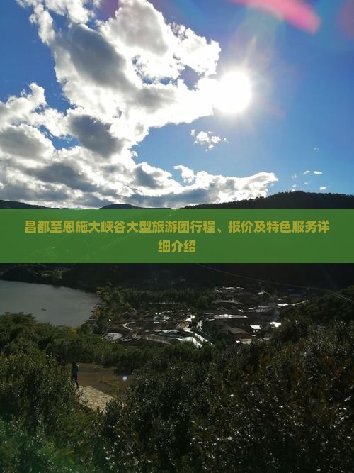昌都至恩施大峡谷大型旅游团行程、报价及特色服务详细介绍