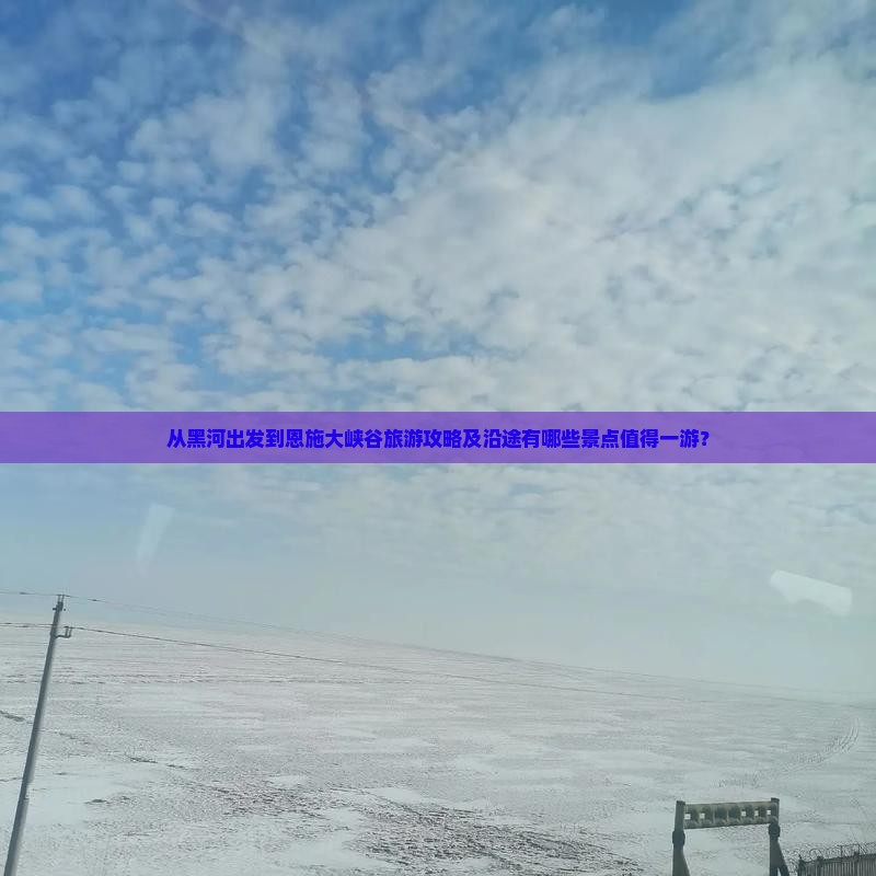 从黑河出发到恩施大峡谷旅游攻略及沿途有哪些景点值得一游？