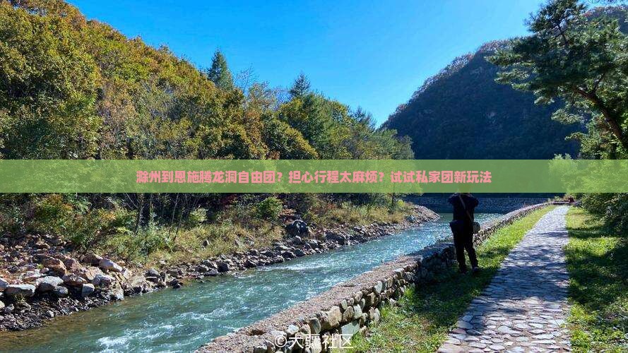 滁州到恩施腾龙洞自由团？担心行程太麻烦？试试私家团新玩法