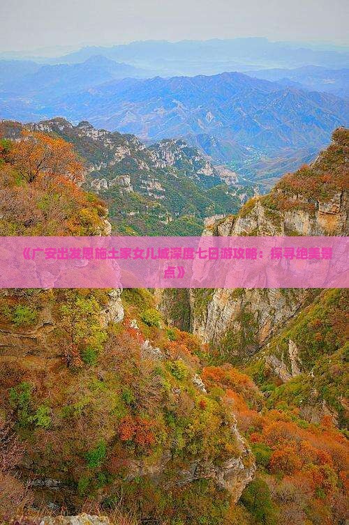 《广安出发恩施土家女儿城深度七日游攻略：探寻绝美景点》