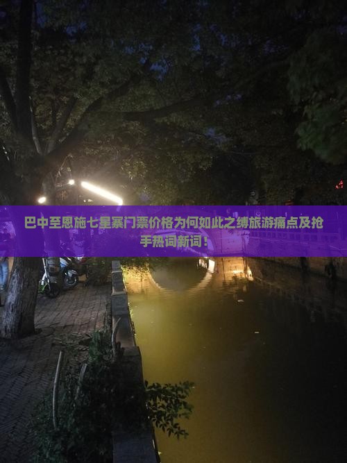 巴中至恩施七星寨门票价格为何如此之缚旅游痛点及抢手热词新词！