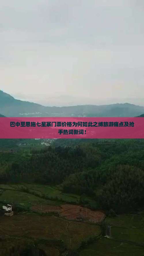 巴中至恩施七星寨门票价格为何如此之缚旅游痛点及抢手热词新词！