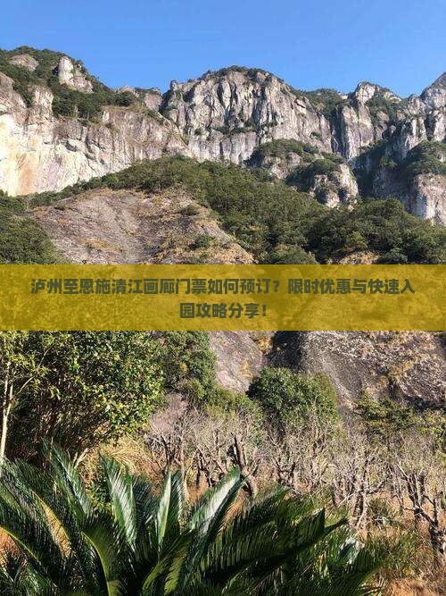 泸州至恩施清江画廊门票如何预订？限时优惠与快速入园攻略分享！