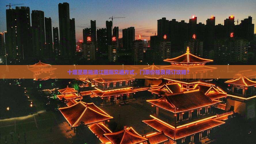 十堰至恩施清江画廊交通方式、门票价格及预订攻略？