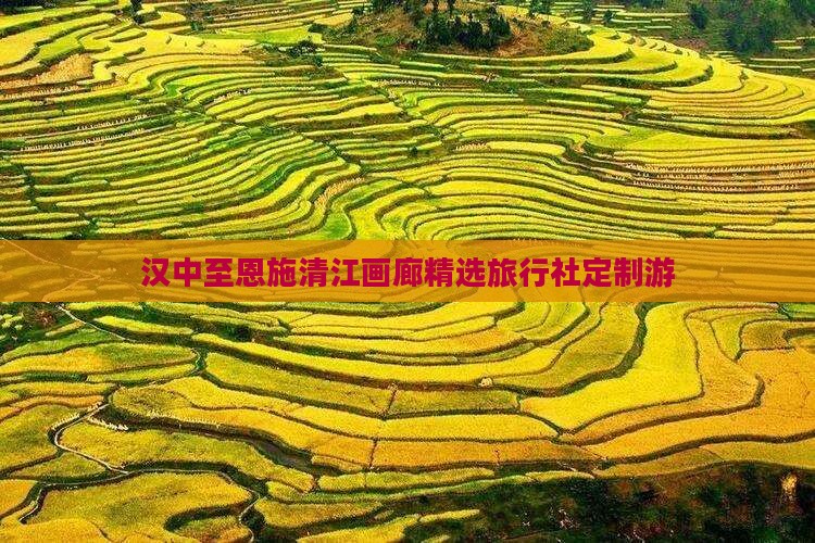 汉中至恩施清江画廊精选旅行社定制游