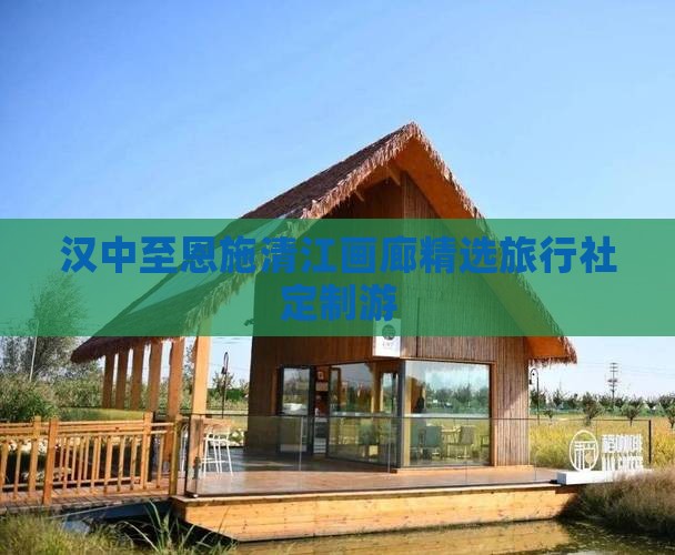 汉中至恩施清江画廊精选旅行社定制游