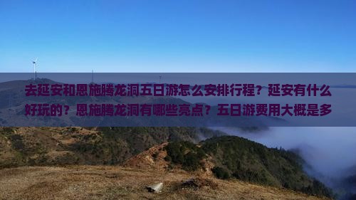 去延安和恩施腾龙洞五日游怎么安排行程？延安有什么好玩的？恩施腾龙洞有哪些亮点？五日游费用大概是多少？
