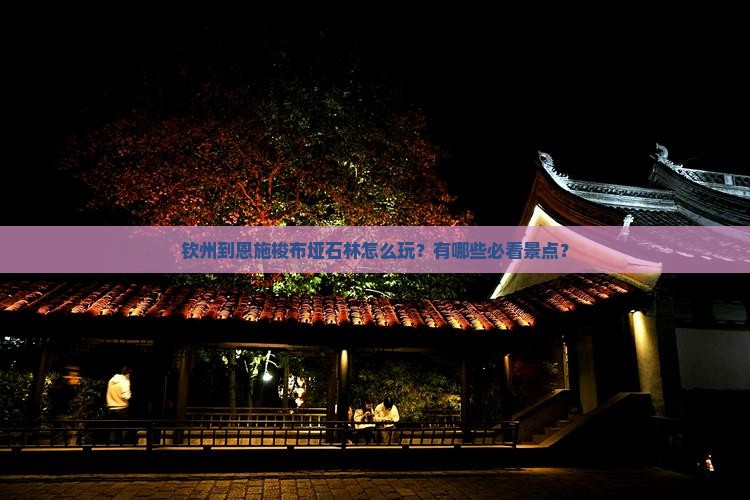 钦州到恩施梭布垭石林怎么玩？有哪些必看景点？