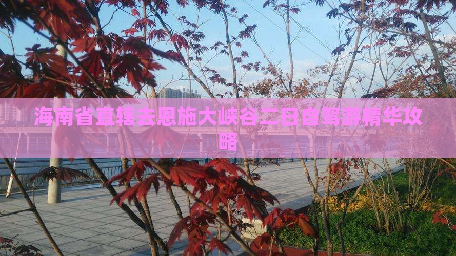 海南省直辖去恩施大峡谷二日自驾游精华攻略