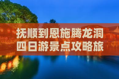 抚顺到恩施腾龙洞四日游景点攻略旅游推荐