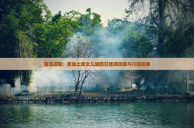 普洱启程：恩施土家女儿城四日旅游攻略与行程指南