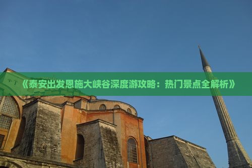 《泰安出发恩施大峡谷深度游攻略：热门景点全解析》