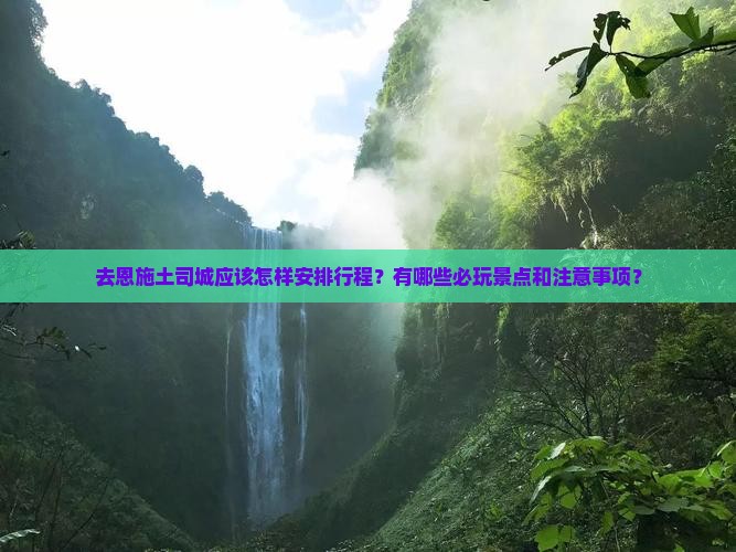 去恩施土司城应该怎样安排行程？有哪些必玩景点和注意事项？