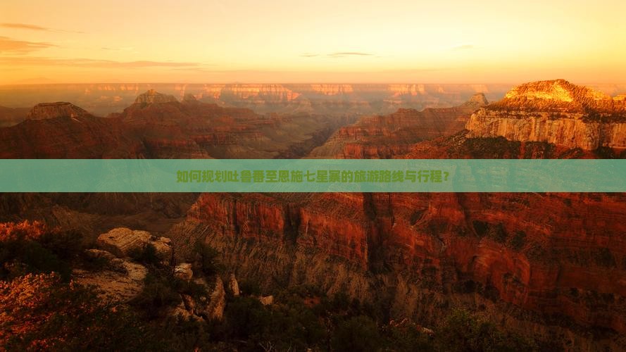 如何规划吐鲁番至恩施七星寨的旅游路线与行程？