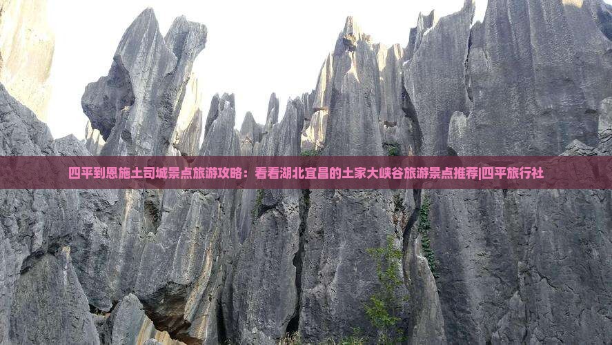 四平到恩施土司城景点旅游攻略：看看湖北宜昌的土家大峡谷旅游景点推荐|四平旅行社