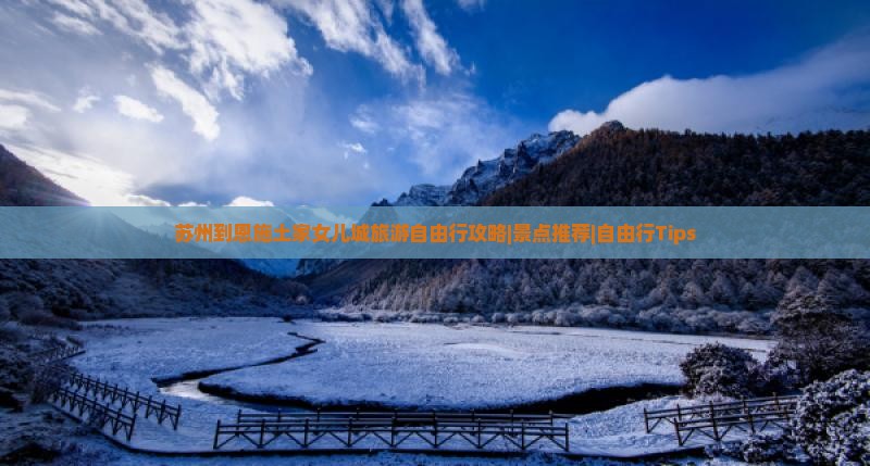 苏州到恩施土家女儿城旅游自由行攻略|景点推荐|自由行Tips