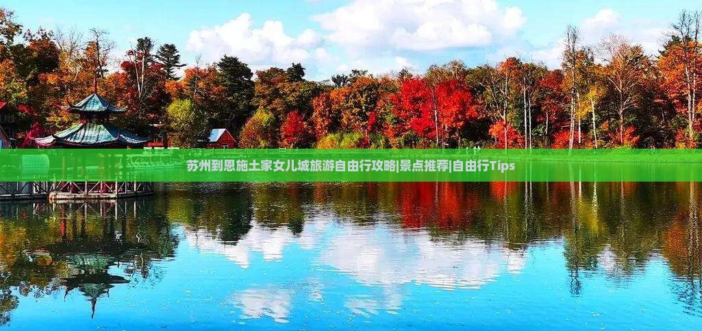 苏州到恩施土家女儿城旅游自由行攻略|景点推荐|自由行Tips