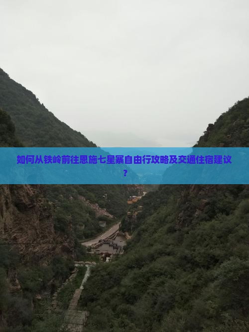 如何从铁岭前往恩施七星寨自由行攻略及交通住宿建议？