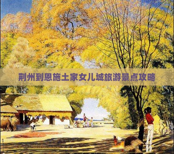 荆州到恩施土家女儿城旅游景点攻略