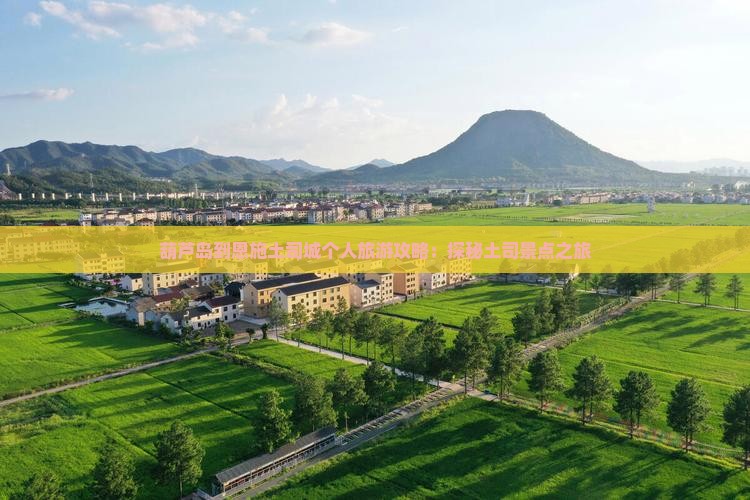 葫芦岛到恩施土司城个人旅游攻略：探秘土司景点之旅