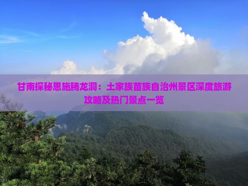 甘南探秘恩施腾龙洞：土家族苗族自治州景区深度旅游攻略及热门景点一览