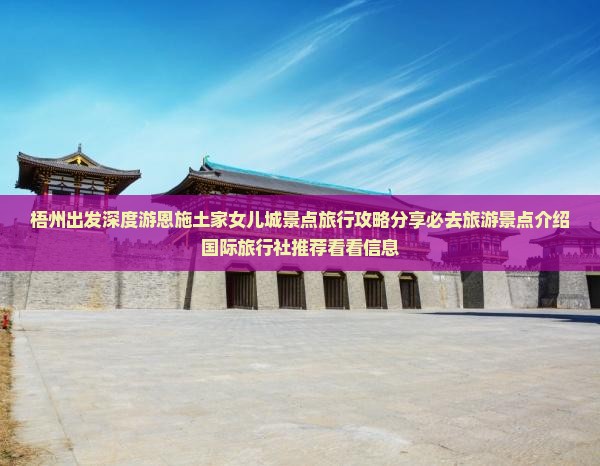 梧州出发深度游恩施土家女儿城景点旅行攻略分享必去旅游景点介绍国际旅行社推荐看看信息