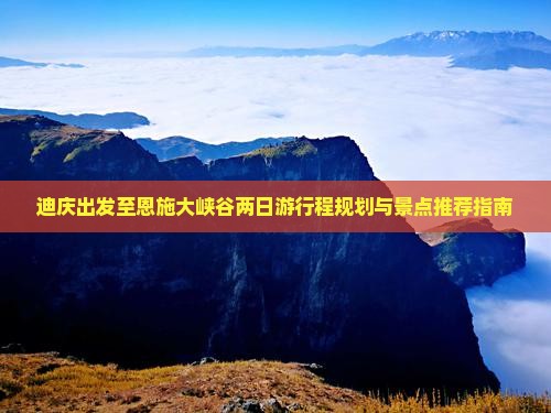 迪庆出发至恩施大峡谷两日游行程规划与景点推荐指南