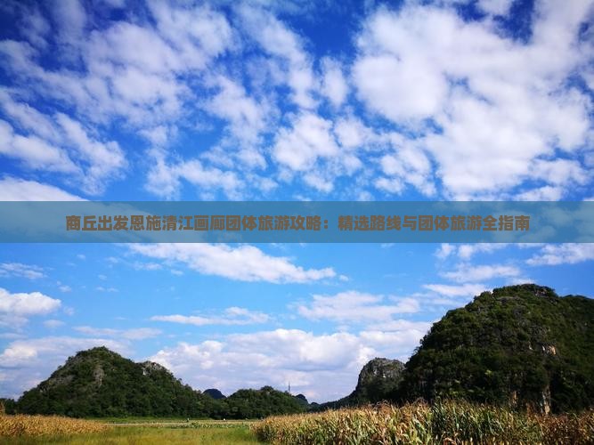 商丘出发恩施清江画廊团体旅游攻略：精选路线与团体旅游全指南